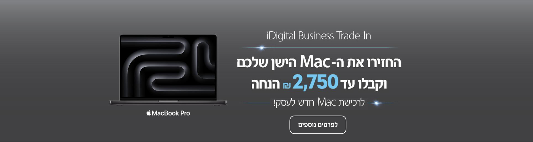 iDigital Business Trade-In. החזירו את ה-Mac הישן שלכם וקבלו עד 2750 שח הנחה לרכישת Mac חדש לעסק. לפרטים נוספים